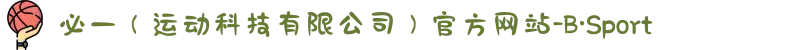 必一（运动科技有限公司）官方网站-B·Sport"